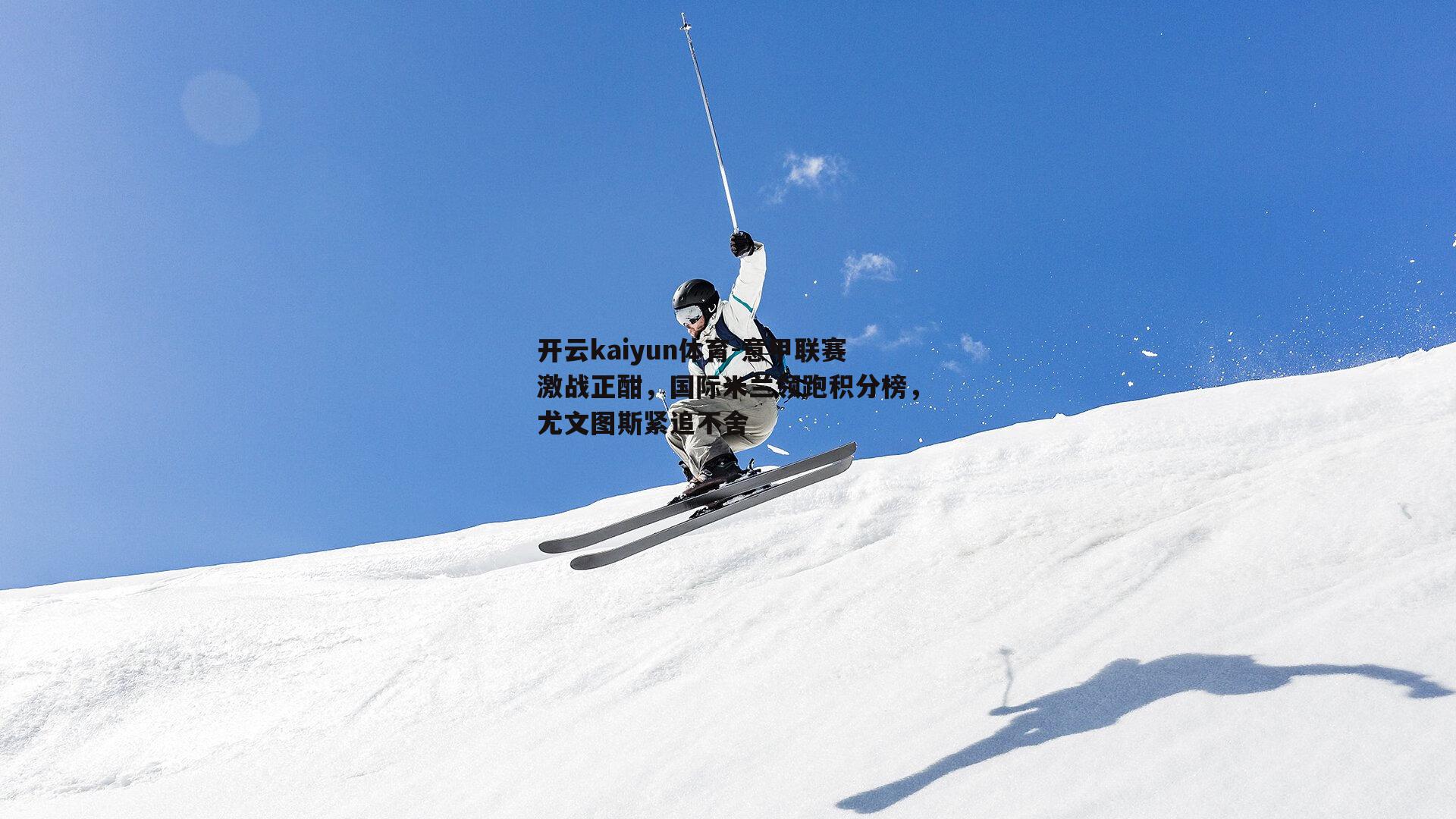 意甲联赛激战正酣，国际米兰领跑积分榜，尤文图斯紧追不舍