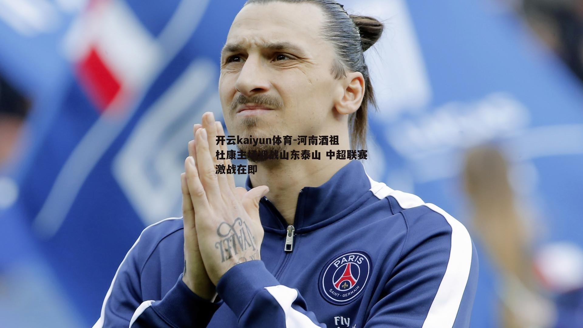 河南酒祖杜康主场迎战山东泰山 中超联赛激战在即