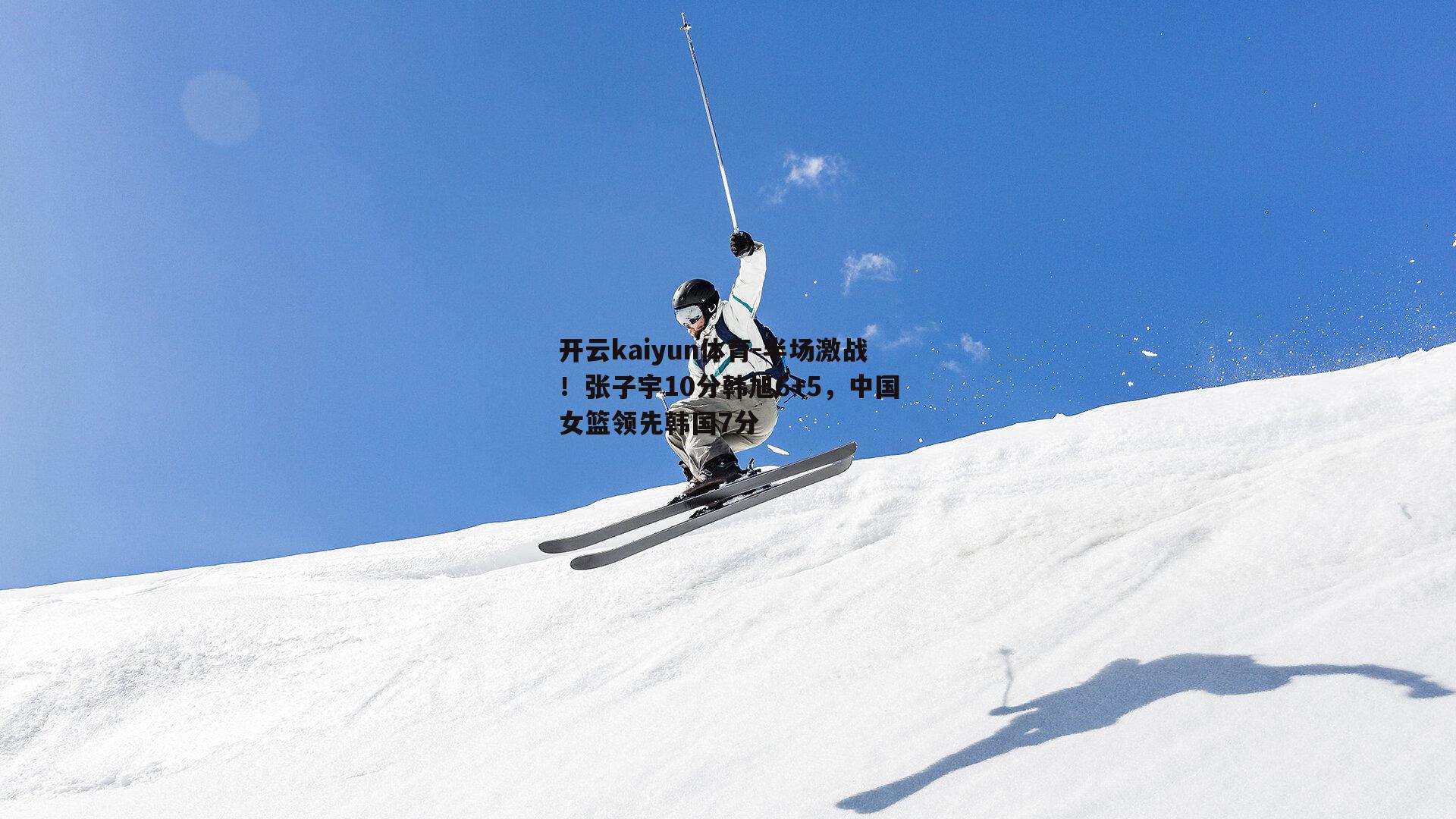 半场激战！张子宇10分韩旭6+5，中国女篮领先韩国7分